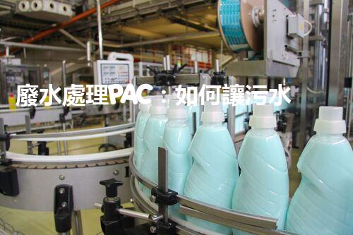 廢水處理PAC：如何讓污水變清？